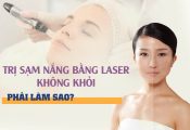 Trị sạm nắng bằng laser không khỏi phải làm sao?